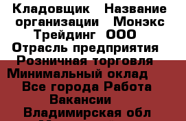 Кладовщик › Название организации ­ Монэкс Трейдинг, ООО › Отрасль предприятия ­ Розничная торговля › Минимальный оклад ­ 1 - Все города Работа » Вакансии   . Владимирская обл.,Муромский р-н